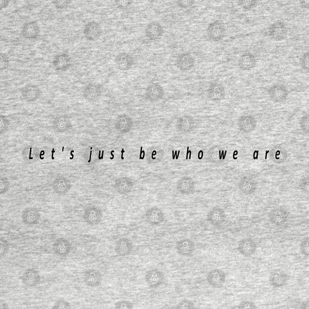 Let's just be who we are by Musers Apparel